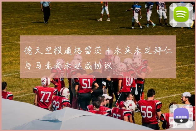德天空报道格雷茨卡未来未定拜仁与马竞尚未达成协议
